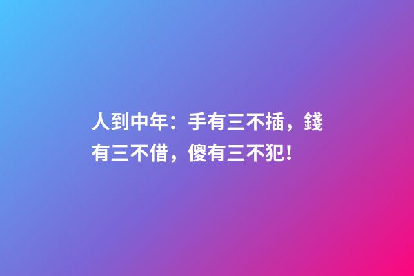 人到中年：手有三不插，錢有三不借，傻有三不犯！