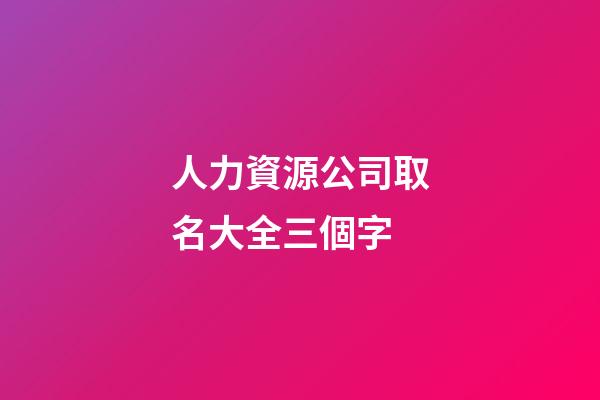 人力資源公司取名大全三個字-第1張-公司起名-玄機派