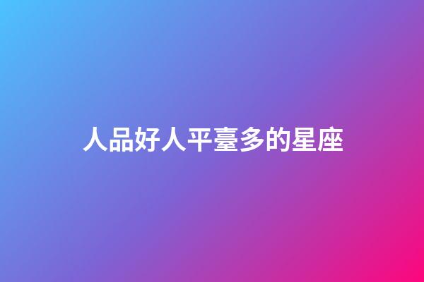 人品好人平臺多的星座-第1張-星座運勢-玄機派
