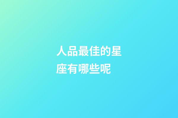 人品最佳的星座有哪些呢-第1張-星座運勢-玄機派