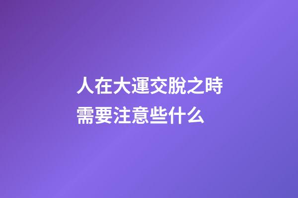 人在大運交脫之時需要注意些什么?