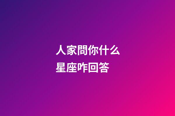 人家問你什么星座咋回答-第1張-星座運勢-玄機派