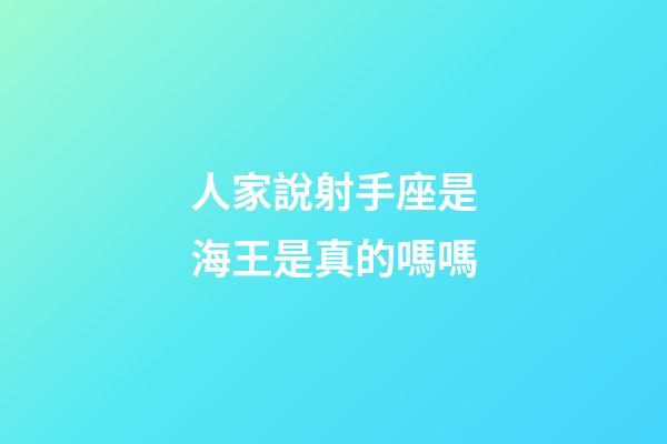 人家說射手座是海王是真的嗎嗎-第1張-星座運勢-玄機派