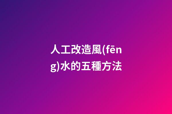 人工改造風(fēng)水的五種方法
