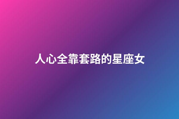 人心全靠套路的星座女-第1張-星座運(yùn)勢(shì)-玄機(jī)派