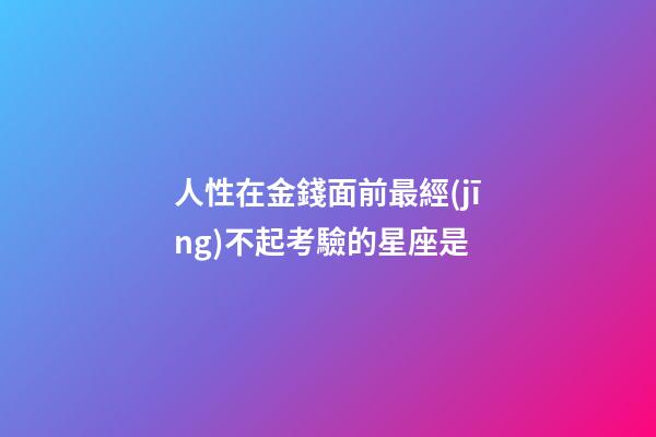 人性在金錢面前最經(jīng)不起考驗的星座是-第1張-星座運勢-玄機派