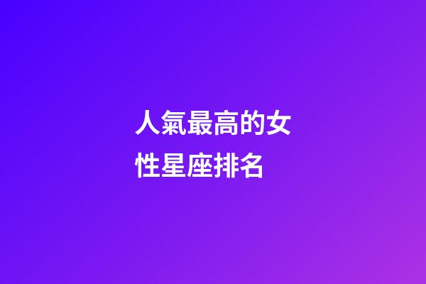 人氣最高的女性星座排名-第1張-星座運勢-玄機派
