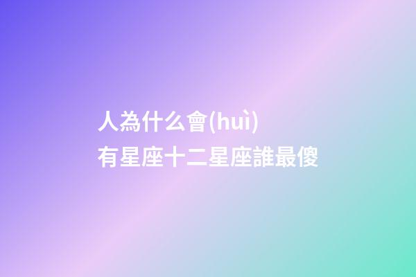 人為什么會(huì)有星座十二星座誰最傻-第1張-星座運(yùn)勢-玄機(jī)派