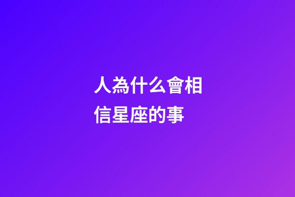 人為什么會相信星座的事-第1張-星座運勢-玄機派
