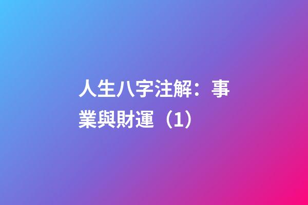 人生八字注解：事業與財運（1）