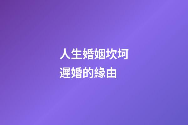 人生婚姻坎坷遲婚的緣由