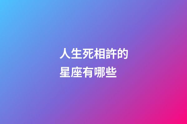 人生死相許的星座有哪些-第1張-星座運勢-玄機(jī)派