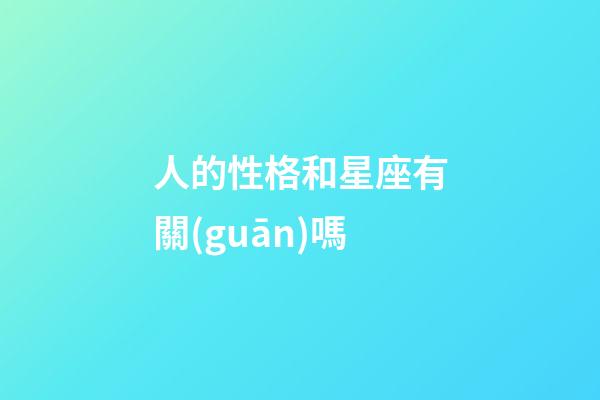 人的性格和星座有關(guān)嗎-第1張-星座運(yùn)勢(shì)-玄機(jī)派