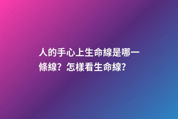 人的手心上生命線是哪一條線？怎樣看生命線？