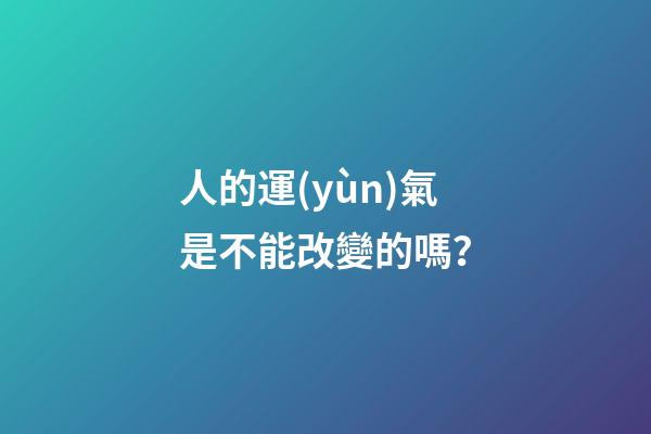 人的運(yùn)氣是不能改變的嗎？