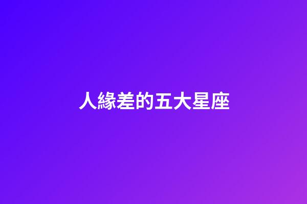 人緣差的五大星座-第1張-星座運勢-玄機派