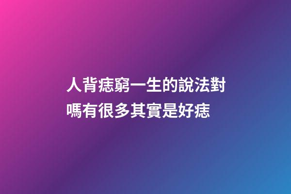 人背痣窮一生的說法對嗎?有很多其實是好痣