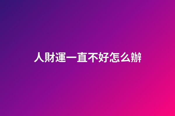 人財運一直不好怎么辦