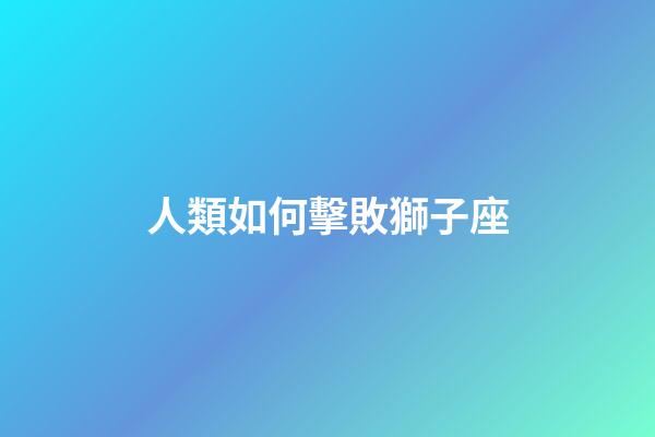 人類如何擊敗獅子座