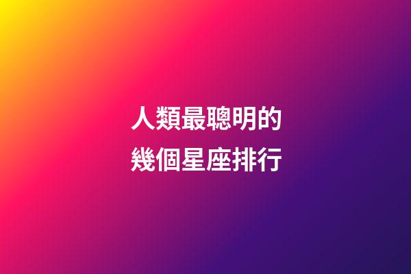 人類最聰明的幾個星座排行-第1張-星座運勢-玄機派