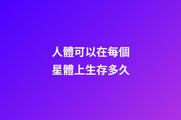 人體可以在每個星體上生存多久-第1張-星座運勢-玄機派