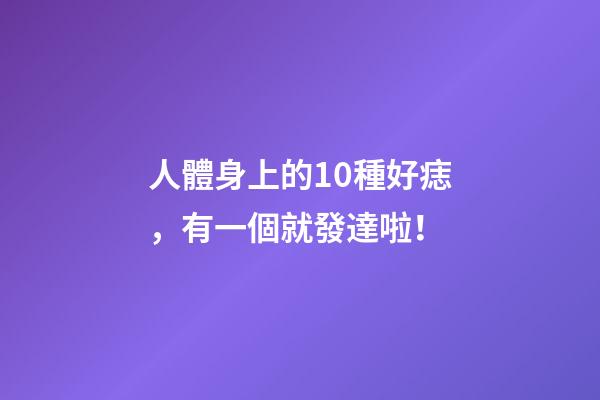 人體身上的10種好痣，有一個就發達啦！