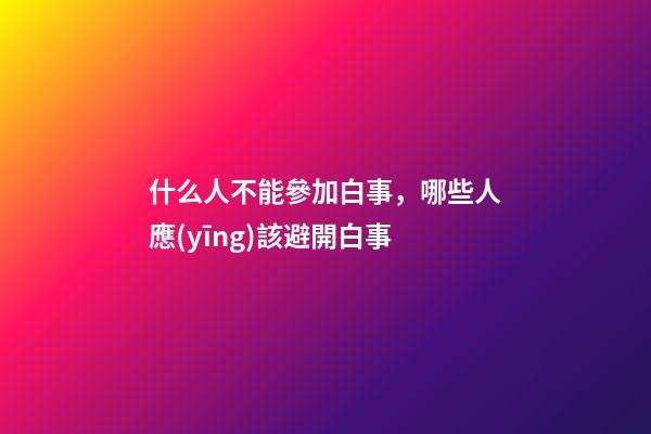 什么人不能參加白事，哪些人應(yīng)該避開白事