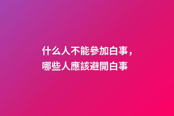 什么人不能參加白事，哪些人應該避開白事