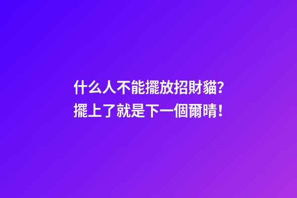 什么人不能擺放招財貓？擺上了就是下一個爾晴！