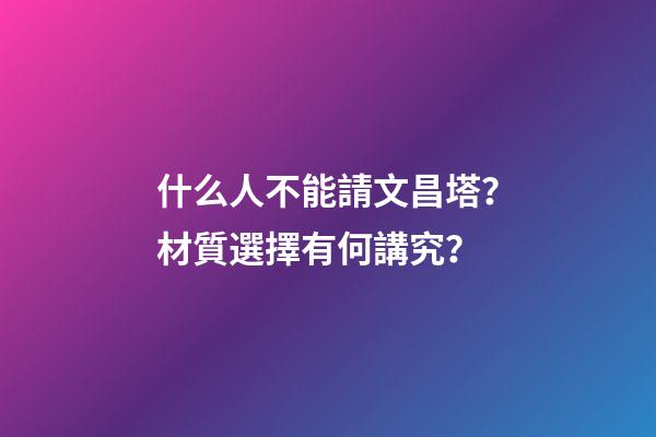 什么人不能請文昌塔？材質選擇有何講究？