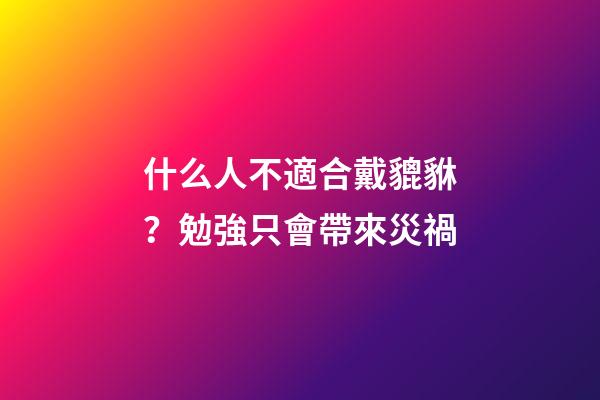 什么人不適合戴貔貅？勉強只會帶來災禍