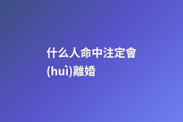 什么人命中注定會(huì)離婚