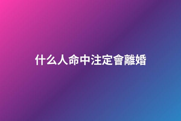 什么人命中注定會離婚