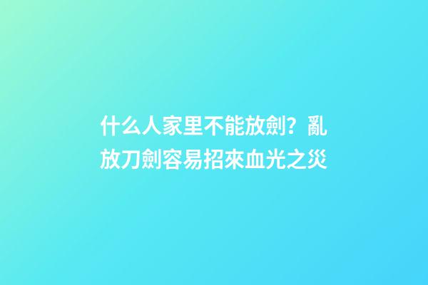 什么人家里不能放劍？亂放刀劍容易招來血光之災