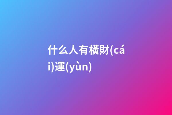 什么人有橫財(cái)運(yùn)