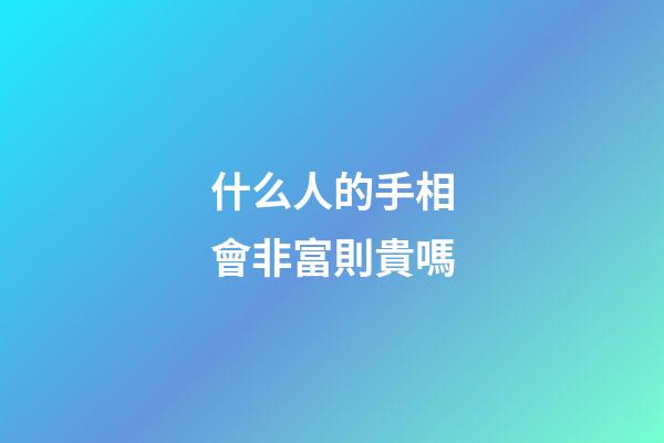 什么人的手相會非富則貴嗎