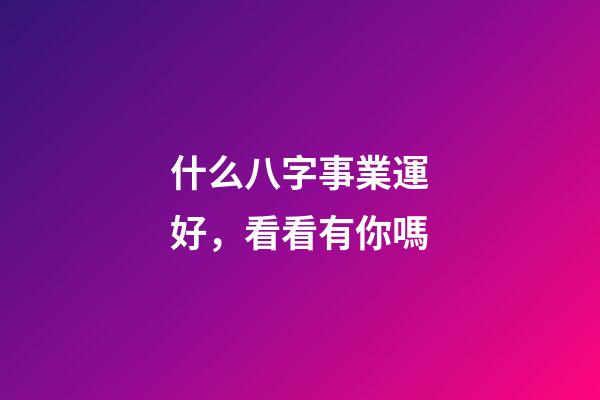 什么八字事業運好，看看有你嗎