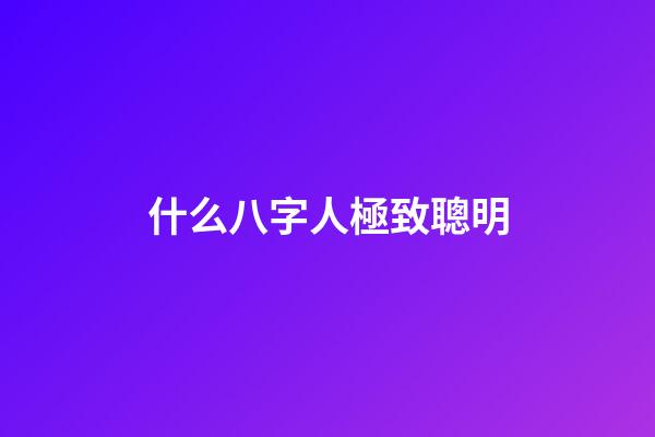 什么八字人極致聰明