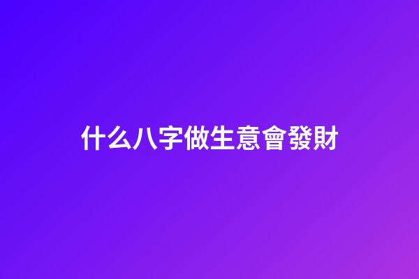 什么八字做生意會發財