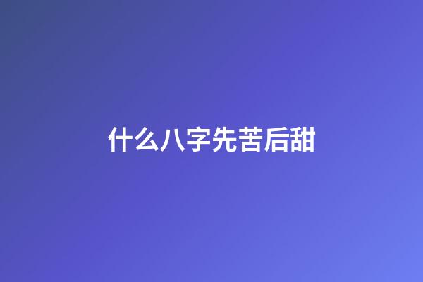 什么八字先苦后甜