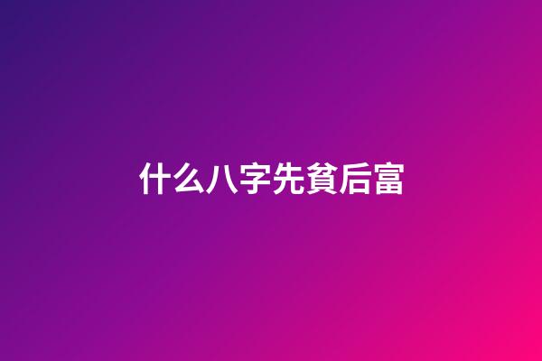 什么八字先貧后富
