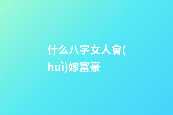 什么八字女人會(huì)嫁富豪