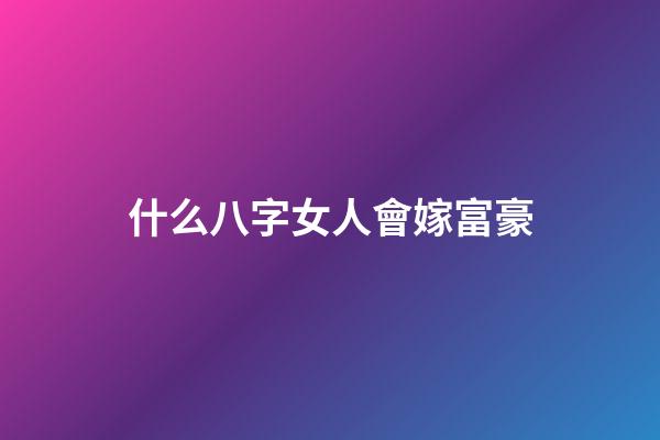 什么八字女人會嫁富豪