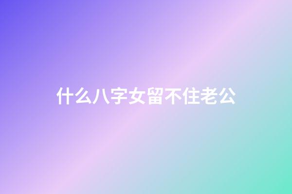 什么八字女留不住老公