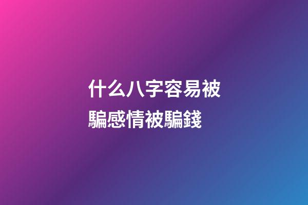 什么八字容易被騙感情被騙錢