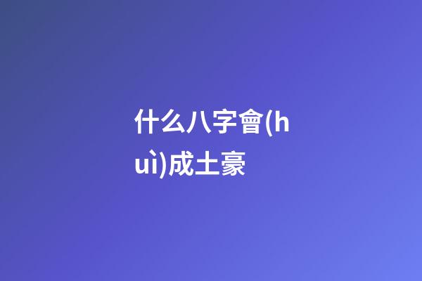 什么八字會(huì)成土豪