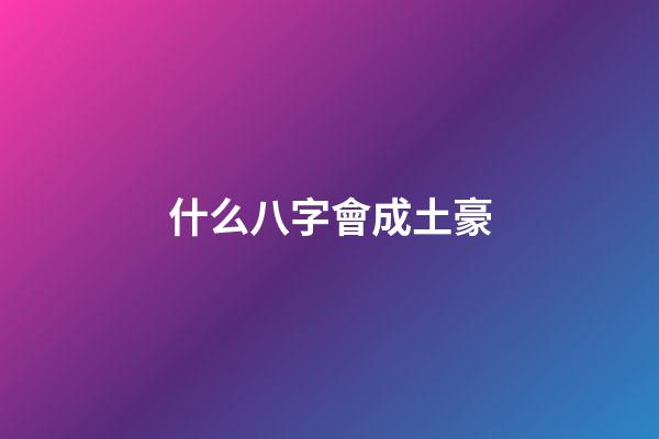 什么八字會成土豪