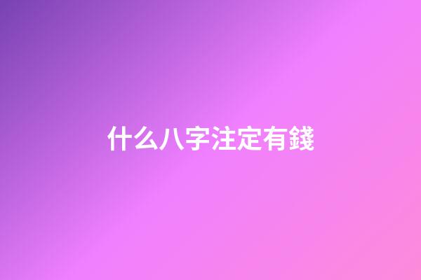 什么八字注定有錢(天生容易發(fā)財(cái)?shù)陌俗?-第1張-觀點(diǎn)-玄機(jī)派