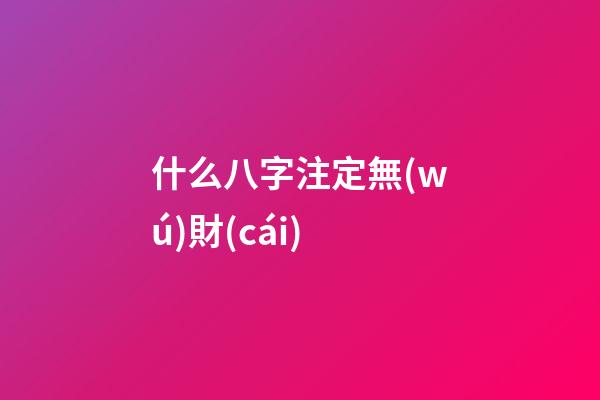 什么八字注定無(wú)財(cái)