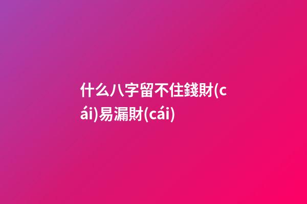 什么八字留不住錢財(cái)易漏財(cái)